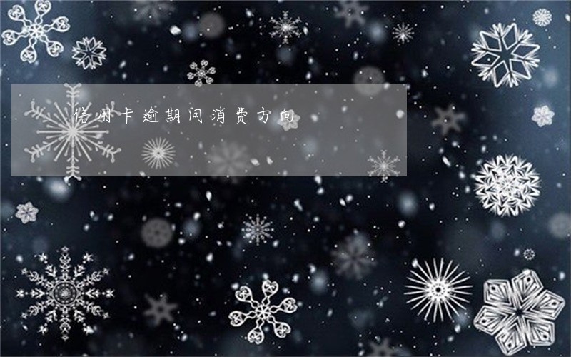 信用卡逾期问消费方向 信用卡逾期问消费方向