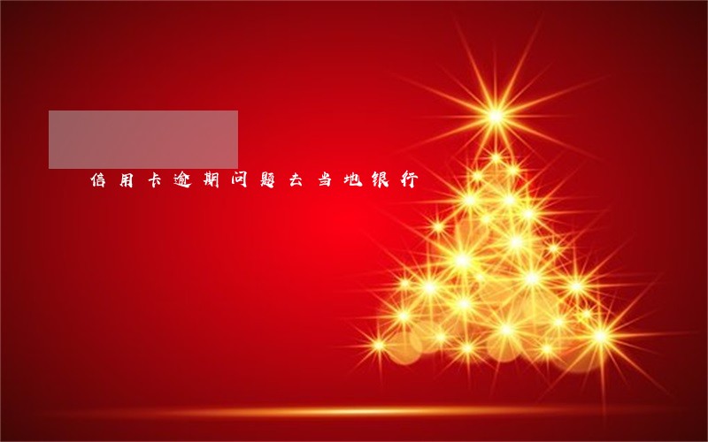 信用卡逾期问题去当地银行 信用卡逾期问题去当地银行
