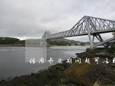 信用卡逾期问题可以到银行协商吗 信用卡逾期问题可以到银行协商吗