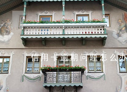 信用卡逾期问题怎么办 信用卡逾期问题怎么办