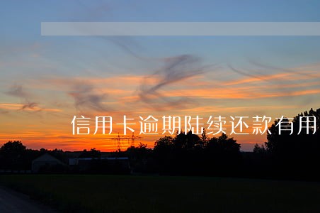 信用卡逾期陆续还款有用吗 信用卡逾期陆续还款有用吗