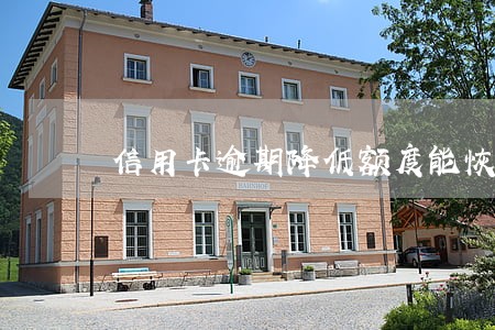 信用卡逾期降低额度能恢复吗