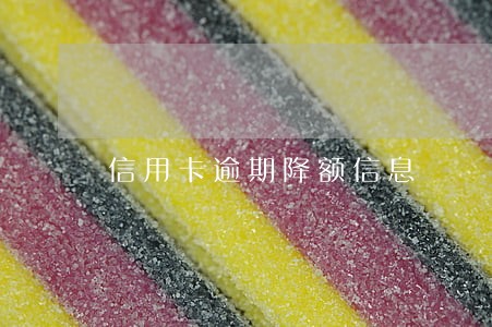 信用卡逾期降额信息 信用卡逾期降额信息
