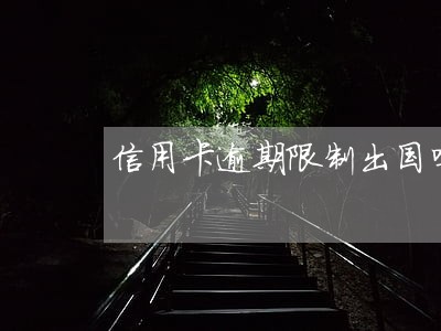 信用卡逾期限制出国吗 信用卡逾期限制出国吗