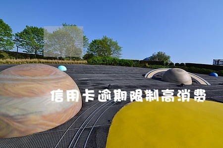 信用卡逾期限制高消费 信用卡逾期限制高消费