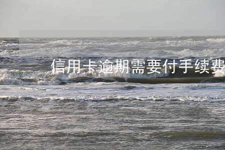 信用卡逾期需要付手续费吗 信用卡逾期需要付手续费吗