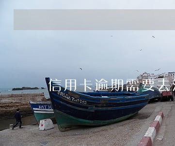 信用卡逾期需要去派出所么 信用卡逾期需要去派出所么