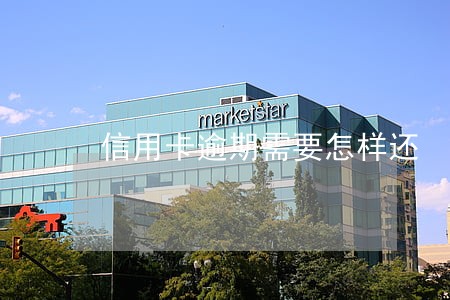 信用卡逾期需要怎样还 信用卡逾期需要怎样还