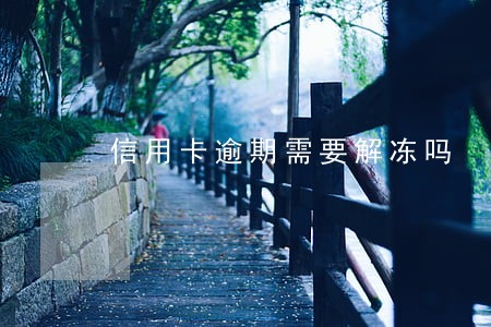 信用卡逾期需要解冻吗 信用卡逾期需要解冻吗