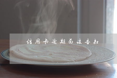 信用卡逾期面谈告知 信用卡逾期面谈告知