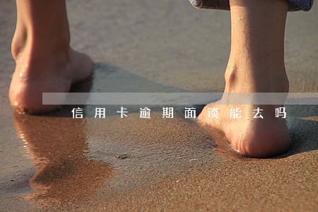 信用卡逾期面谈能去吗 信用卡逾期面谈能去吗