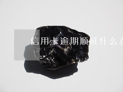 信用卡逾期顺延什么意思 信用卡逾期顺延什么意思