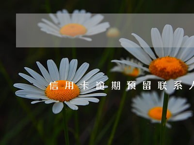 信用卡逾期预留联系人怎么办 信用卡逾期预留联系人怎么办