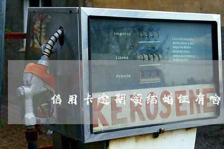 信用卡逾期领结婚证有啥影响 信用卡逾期领结婚证有啥影响