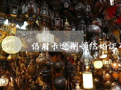 信用卡逾期领结婚证有影响吗 信用卡逾期领结婚证有影响吗