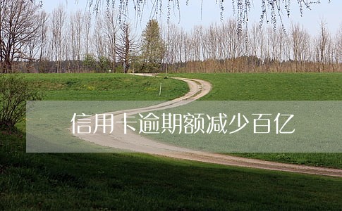 信用卡逾期额减少百亿 信用卡逾期额减少百亿