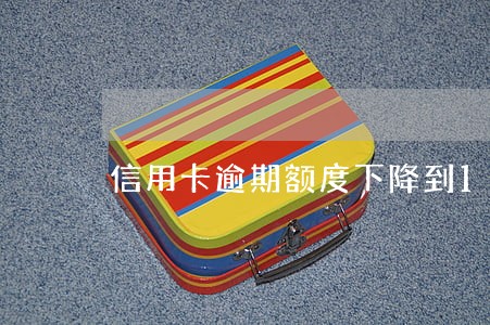 信用卡逾期额度下降到10元 信用卡逾期额度下降到10元