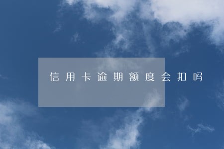 信用卡逾期额度会扣吗 信用卡逾期额度会扣吗