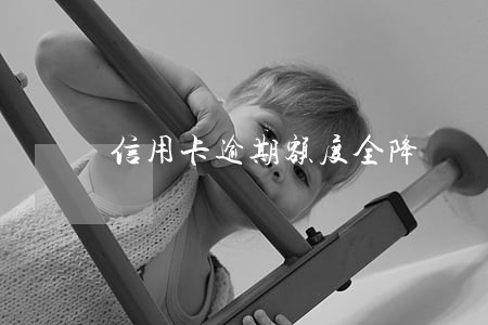 信用卡逾期额度全降 信用卡逾期额度全降