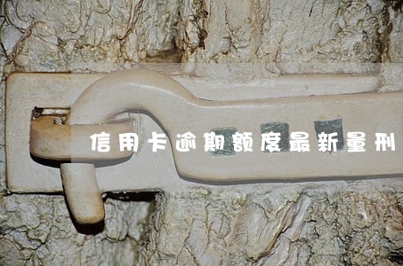 信用卡逾期额度最新量刑标准 信用卡逾期额度最新量刑标准