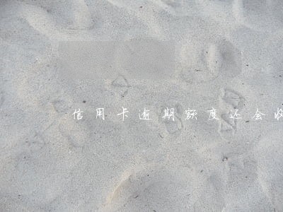 信用卡逾期额度还会收利息吗 信用卡逾期额度还会收利息吗