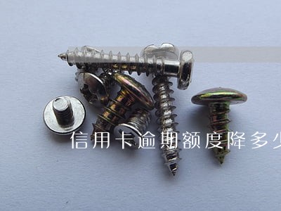 信用卡逾期额度降多少 信用卡逾期额度降多少
