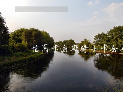 信用卡逾期骑士卡会不会扣钱 信用卡逾期骑士卡会不会扣钱