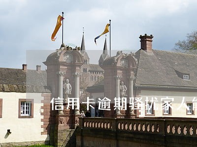 信用卡逾期骚扰家人能上诉吗 信用卡逾期骚扰家人能上诉吗