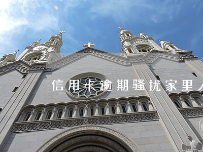 信用卡逾期骚扰家里人 信用卡逾期骚扰家里人