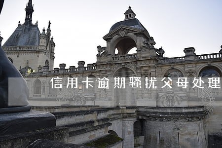 信用卡逾期骚扰父母处理