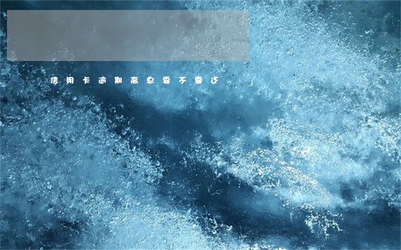 信用卡逾期高息要不要还 信用卡逾期高息要不要还