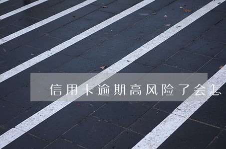 信用卡逾期高风险了会怎么样 信用卡逾期高风险了会怎么样