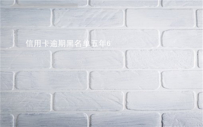 信用卡逾期黑名单五年6 信用卡逾期黑名单五年6