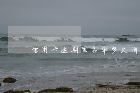 信用卡逾期黑名单多久消除 信用卡逾期黑名单多久消除