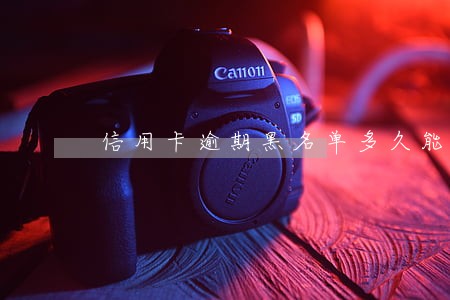 信用卡逾期黑名单多久能正常 信用卡逾期黑名单多久能正常