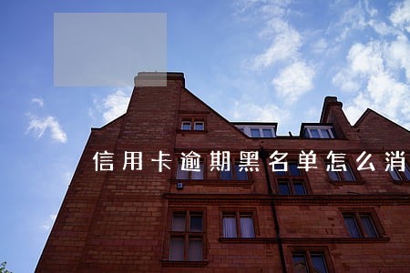 信用卡逾期黑名单怎么消除 信用卡逾期黑名单怎么消除