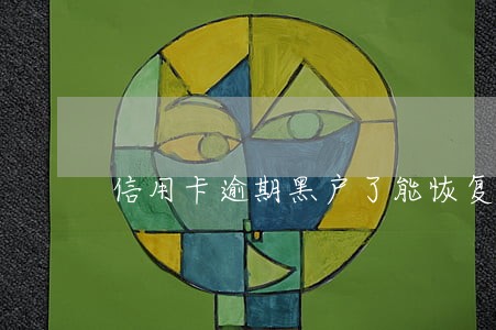 信用卡逾期黑户了能恢复吗 信用卡逾期黑户了能恢复吗