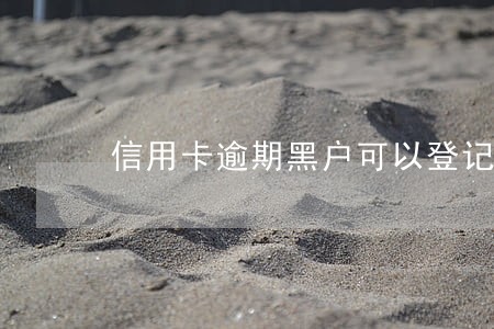 信用卡逾期黑户可以登记吗 信用卡逾期黑户可以登记吗