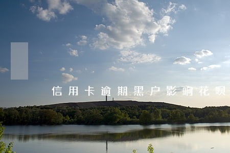 信用卡逾期黑户影响花呗吗 信用卡逾期黑户影响花呗吗