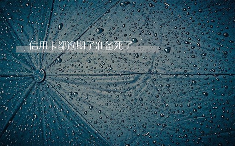 信用卡都逾期了准备死了 信用卡都逾期了准备死了