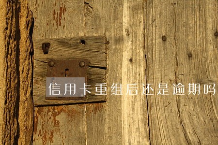 信用卡重组后还是逾期吗 信用卡重组后还是逾期吗