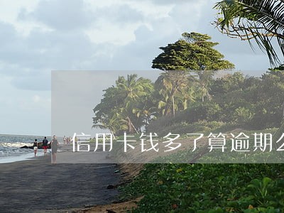 信用卡钱多了算逾期么