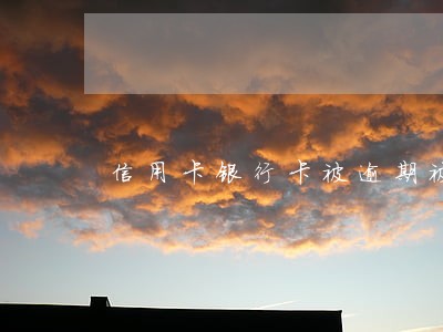 信用卡银行卡被逾期被公安局 信用卡银行卡被逾期被公安局