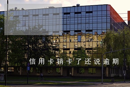 信用卡销卡了还说逾期 信用卡销卡了还说逾期
