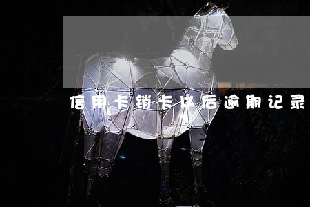 信用卡销卡以后逾期记录吗 信用卡销卡以后逾期记录吗
