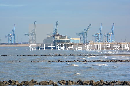 信用卡销户后逾期记录吗 信用卡销户后逾期记录吗