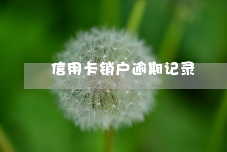信用卡销户逾期记录 信用卡销户逾期记录