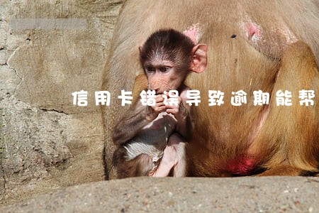 信用卡错误导致逾期能帮改吗 信用卡错误导致逾期能帮改吗