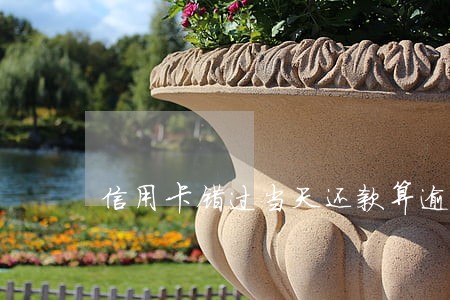 信用卡错过当天还款算逾期吗 信用卡错过当天还款算逾期吗