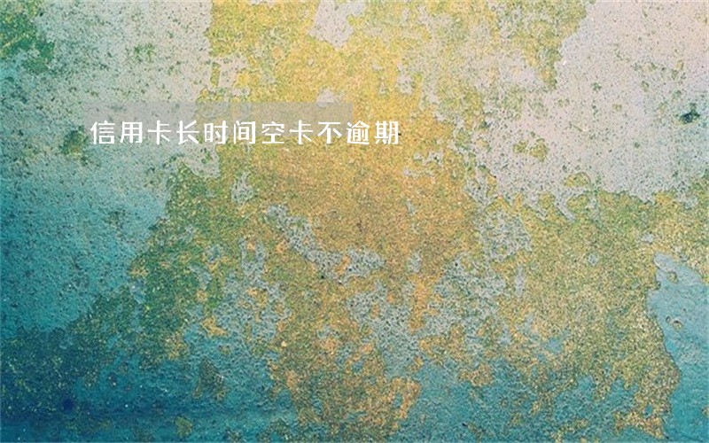 信用卡长时间空卡不逾期 信用卡长时间空卡不逾期